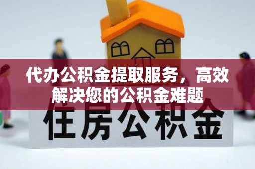 灵山代办公积金提取服务，高效解决您的公积金难题