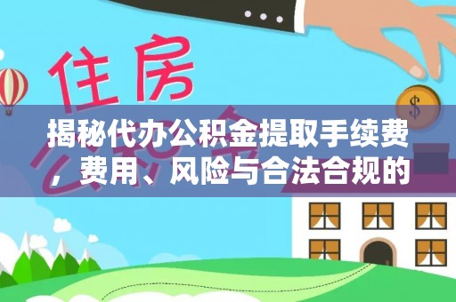 灵山揭秘代办公积金提取手续费，费用、风险与合法合规的全解析