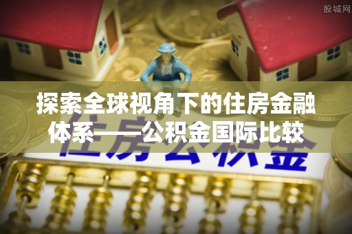 灵山探索全球视角下的住房金融体系——公积金国际比较