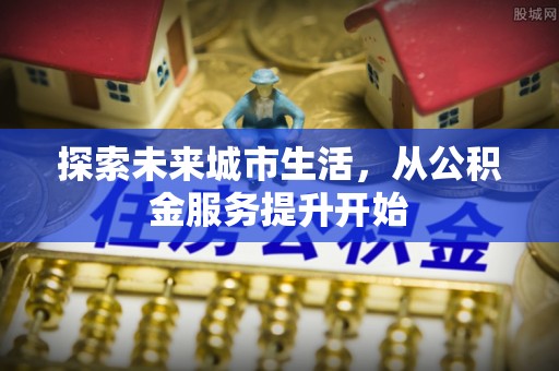 灵山探索未来城市生活，从公积金服务提升开始