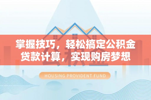 灵山掌握技巧，轻松搞定公积金贷款计算，实现购房梦想