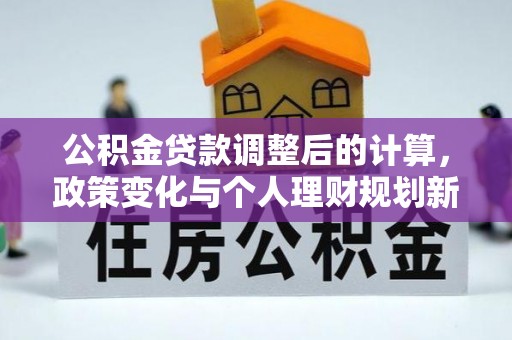 灵山公积金贷款调整后的计算，政策变化与个人理财规划新方向