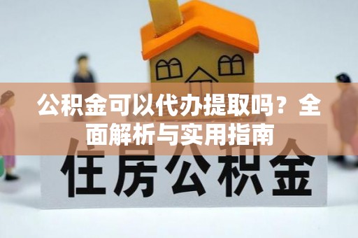 灵山公积金可以代办提取吗？全面解析与实用指南