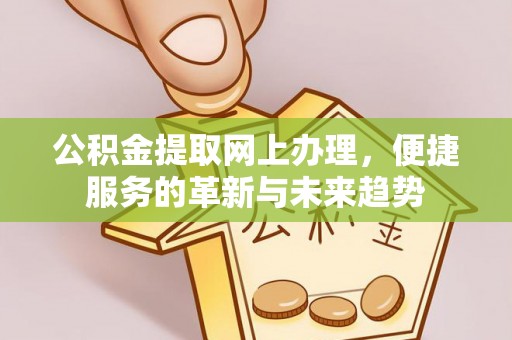 灵山公积金提取网上办理，便捷服务的革新与未来趋势
