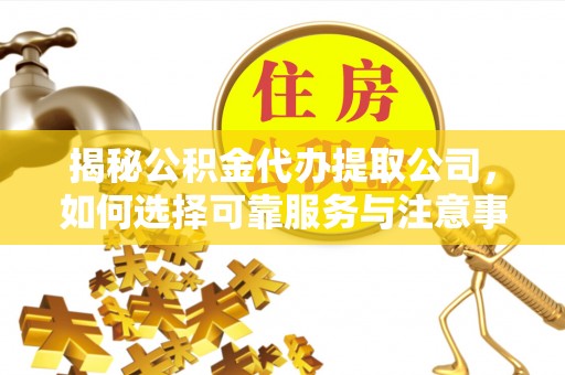 灵山揭秘公积金代办提取公司，如何选择可靠服务与注意事项