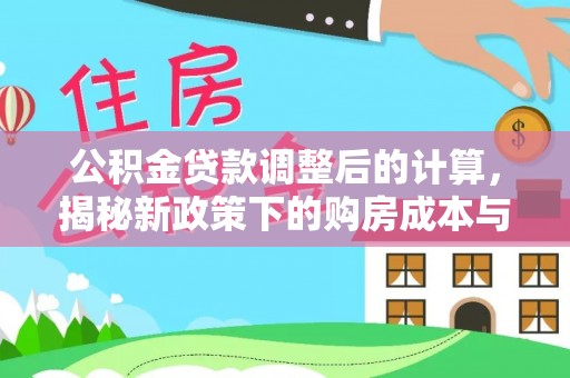 灵山公积金贷款调整后的计算，揭秘新政策下的购房成本与规划策略