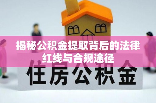 灵山揭秘公积金提取背后的法律红线与合规途径