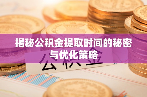灵山揭秘公积金提取时间的秘密与优化策略