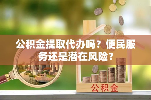 灵山公积金提取代办吗？便民服务还是潜在风险？