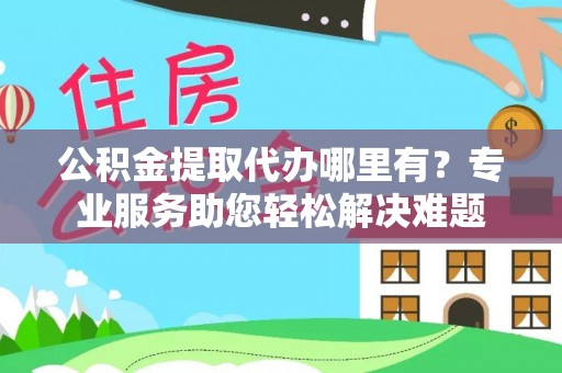 灵山公积金提取代办哪里有？专业服务助您轻松解决难题