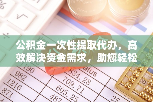 灵山公积金一次性提取代办，高效解决资金需求，助您轻松应对生活难题