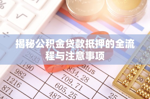 灵山揭秘公积金贷款抵押的全流程与注意事项