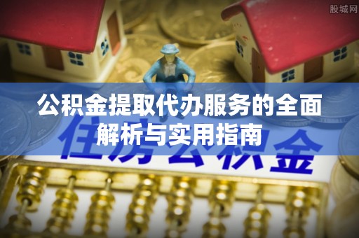 灵山公积金提取代办服务的全面解析与实用指南