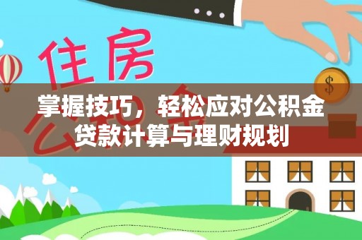 灵山掌握技巧，轻松应对公积金贷款计算与理财规划