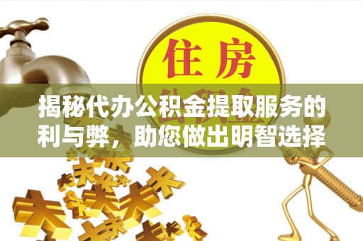 灵山揭秘代办公积金提取服务的利与弊，助您做出明智选择