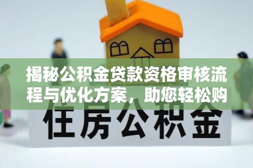 灵山揭秘公积金贷款资格审核流程与优化方案，助您轻松购房