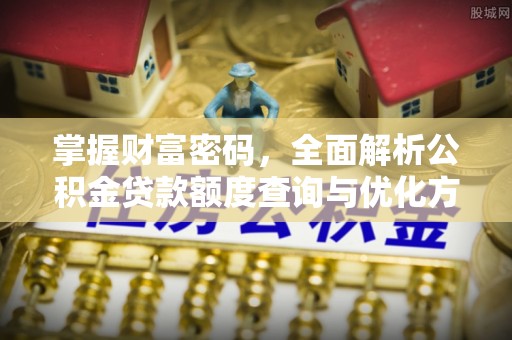 灵山掌握财富密码，全面解析公积金贷款额度查询与优化方案