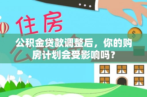 灵山公积金贷款调整后，你的购房计划会受影响吗？
