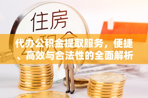 灵山代办公积金提取服务，便捷、高效与合法性的全面解析