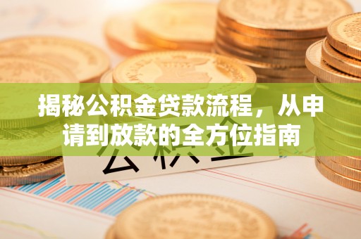 灵山揭秘公积金贷款流程，从申请到放款的全方位指南