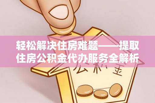 灵山轻松解决住房难题——提取住房公积金代办服务全解析