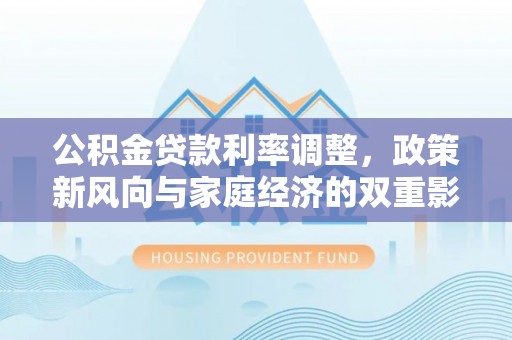 灵山公积金贷款利率调整，政策新风向与家庭经济的双重影响