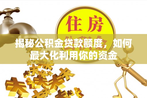 灵山揭秘公积金贷款额度，如何最大化利用你的资金