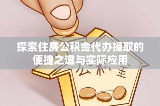 灵山探索住房公积金代办提取的便捷之道与实际应用
