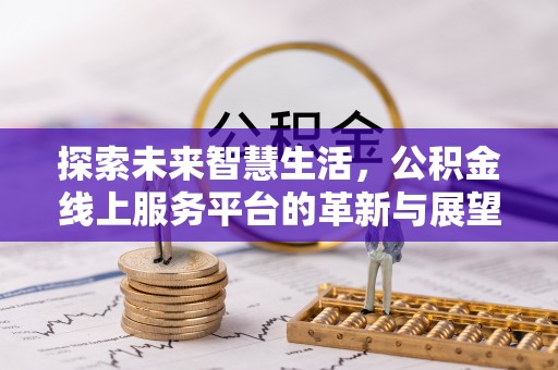 灵山探索未来智慧生活，公积金线上服务平台的革新与展望
