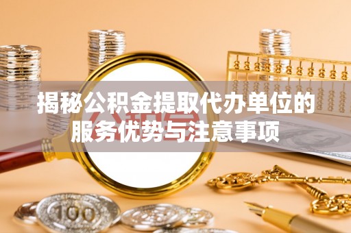 灵山揭秘公积金提取代办单位的服务优势与注意事项