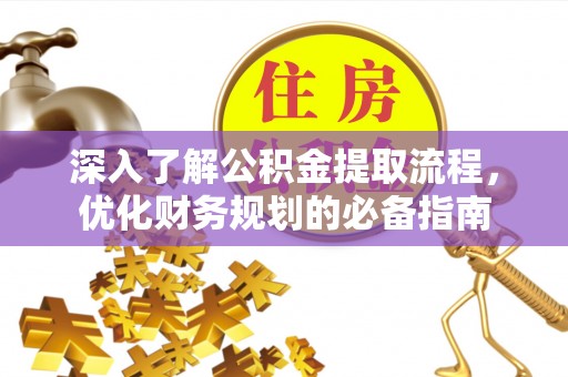 灵山深入了解公积金提取流程，优化财务规划的必备指南