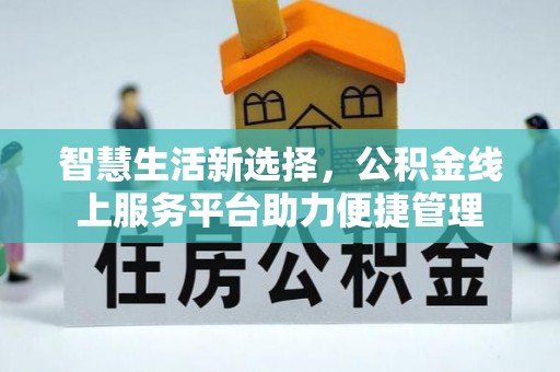 灵山智慧生活新选择，公积金线上服务平台助力便捷管理