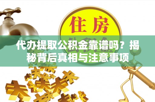 灵山代办提取公积金靠谱吗？揭秘背后真相与注意事项