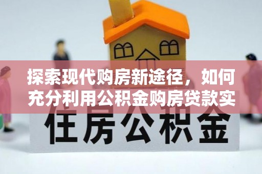 灵山探索现代购房新途径，如何充分利用公积金购房贷款实现置业梦想