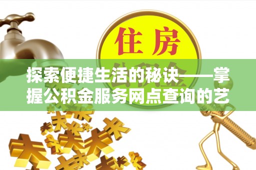 灵山探索便捷生活的秘诀——掌握公积金服务网点查询的艺术