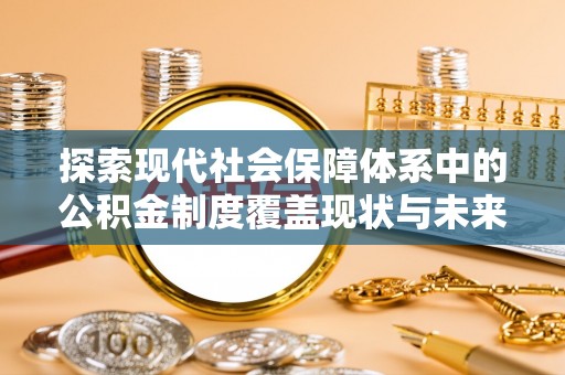 灵山探索现代社会保障体系中的公积金制度覆盖现状与未来