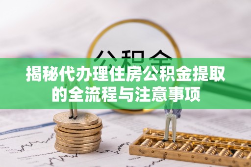 灵山揭秘代办理住房公积金提取的全流程与注意事项