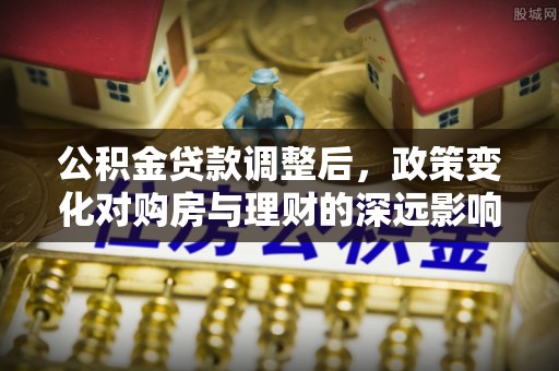 灵山公积金贷款调整后，政策变化对购房与理财的深远影响