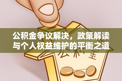 灵山公积金争议解决，政策解读与个人权益维护的平衡之道