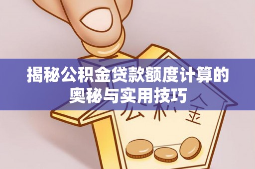 灵山揭秘公积金贷款额度计算的奥秘与实用技巧