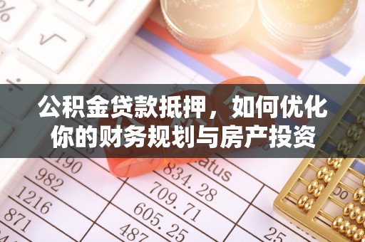 灵山公积金贷款抵押，如何优化你的财务规划与房产投资