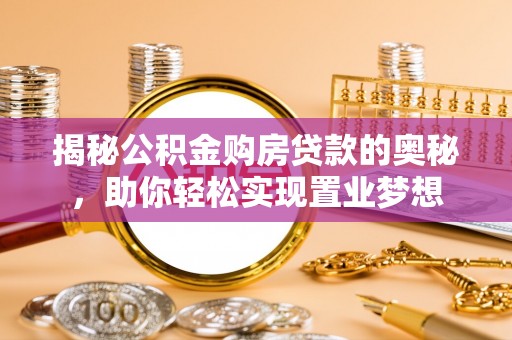 灵山揭秘公积金购房贷款的奥秘，助你轻松实现置业梦想