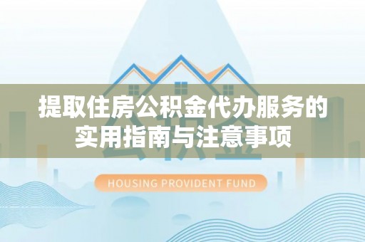 灵山提取住房公积金代办服务的实用指南与注意事项