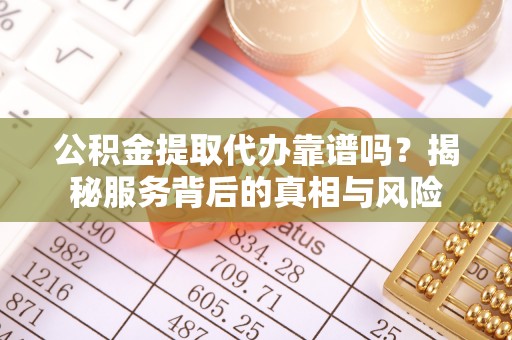 灵山公积金提取代办靠谱吗？揭秘服务背后的真相与风险