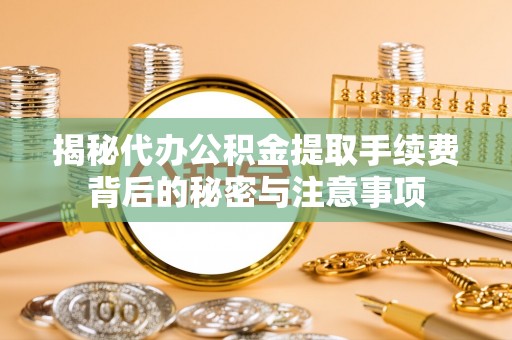 灵山揭秘代办公积金提取手续费背后的秘密与注意事项