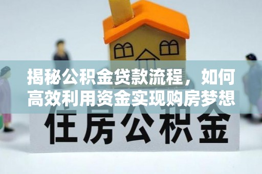 灵山揭秘公积金贷款流程，如何高效利用资金实现购房梦想