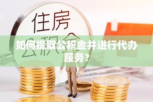 灵山如何提取公积金并进行代办服务？